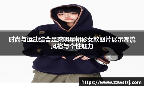 时尚与运动结合足球明星帽衫女款图片展示潮流风格与个性魅力