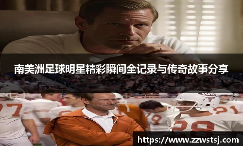 南美洲足球明星精彩瞬间全记录与传奇故事分享