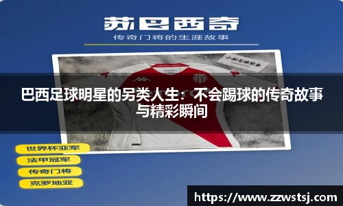 巴西足球明星的另类人生：不会踢球的传奇故事与精彩瞬间